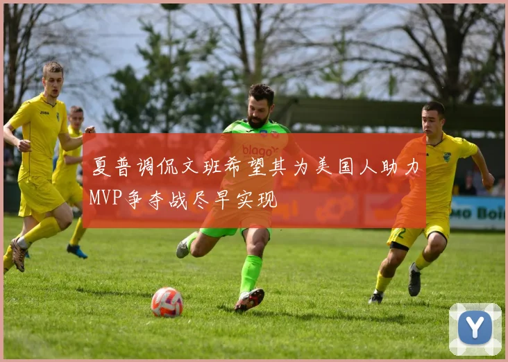 夏普调侃文班希望其为美国人助力MVP争夺战尽早实现
