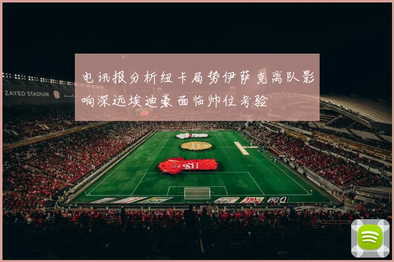 电讯报分析纽卡局势伊萨克离队影响深远埃迪豪面临帅位考验