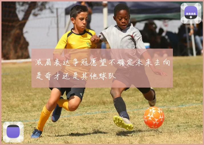 浓眉表达争冠愿望不确定未来去向是奇才还是其他球队
