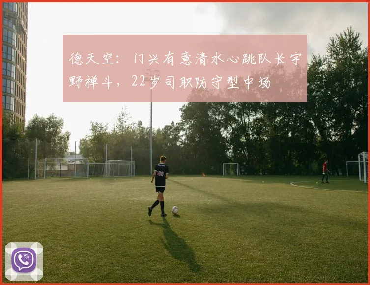 德天空：门兴有意清水心跳队长宇野禅斗，22岁司职防守型中场
