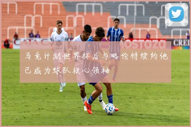 马竞计划世界杯后与略伦特续约他已成为球队核心领袖